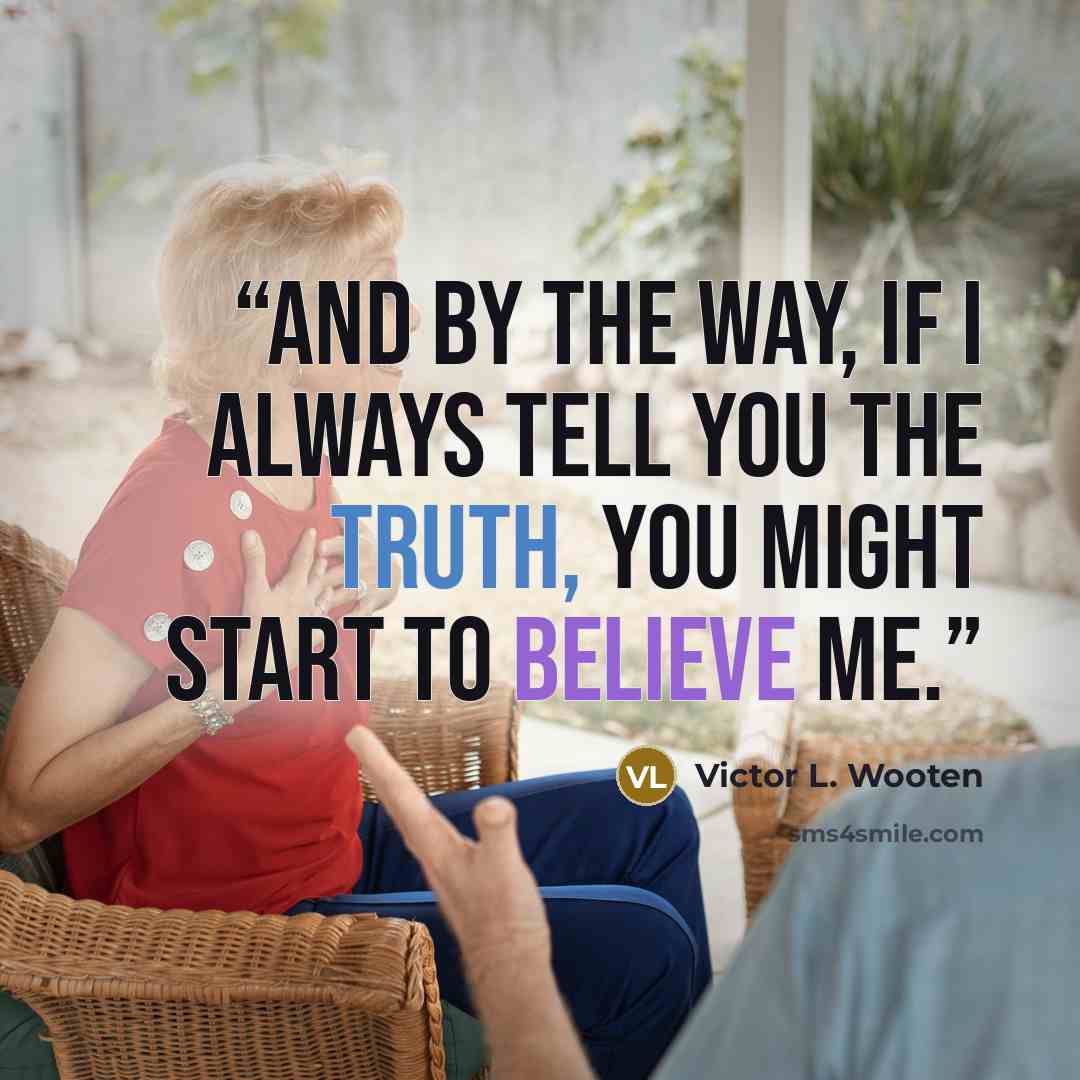 “And by the way, if I always tell you the truth, you might start to believe me.” quote by Victor L. Wooten