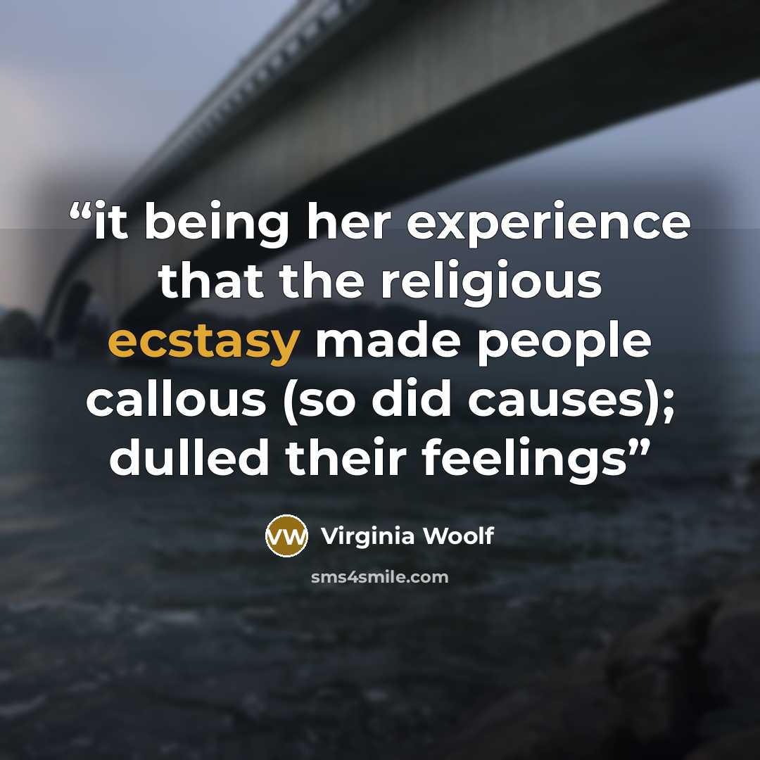 “it being her experience that the religious ecstasy made people callous (so did causes); dulled their feelings” quote by Virginia Woolf