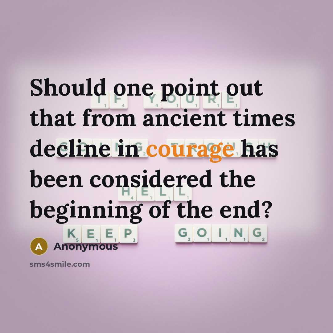 “Should one point out that from ancient times decline in courage has been considered the beginning of the end?” quote by Anonymous