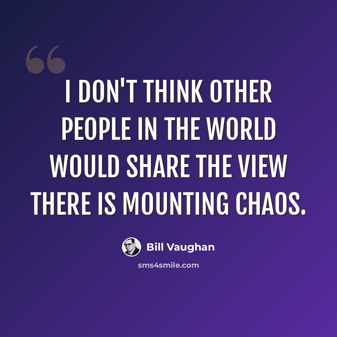 “I don't think other people in the world would share the view there is mounting chaos.” quote by Bill Vaughan