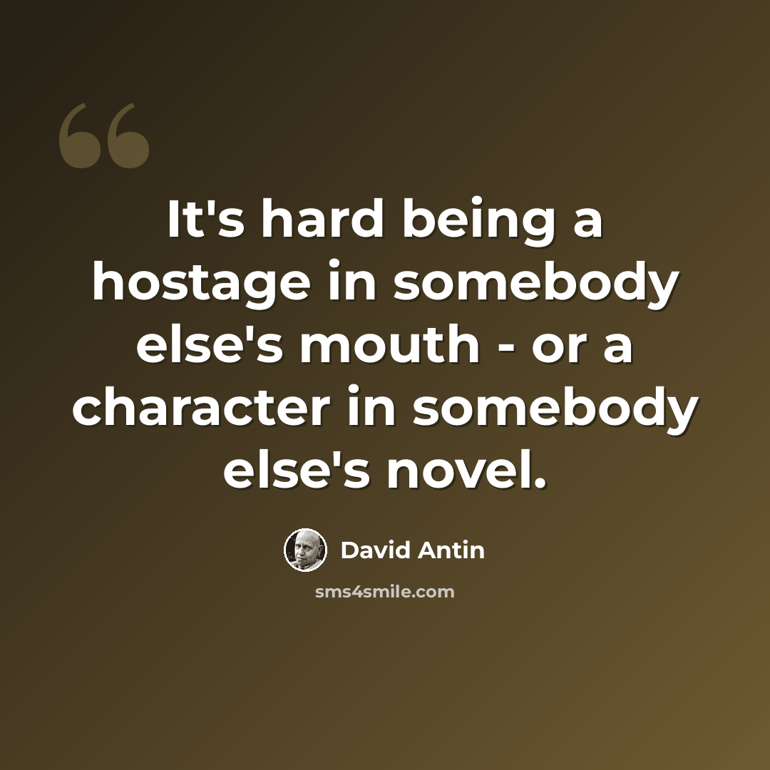 “It's hard being a hostage in somebody else's mouth - or a character in somebody else's novel.” quote by David Antin