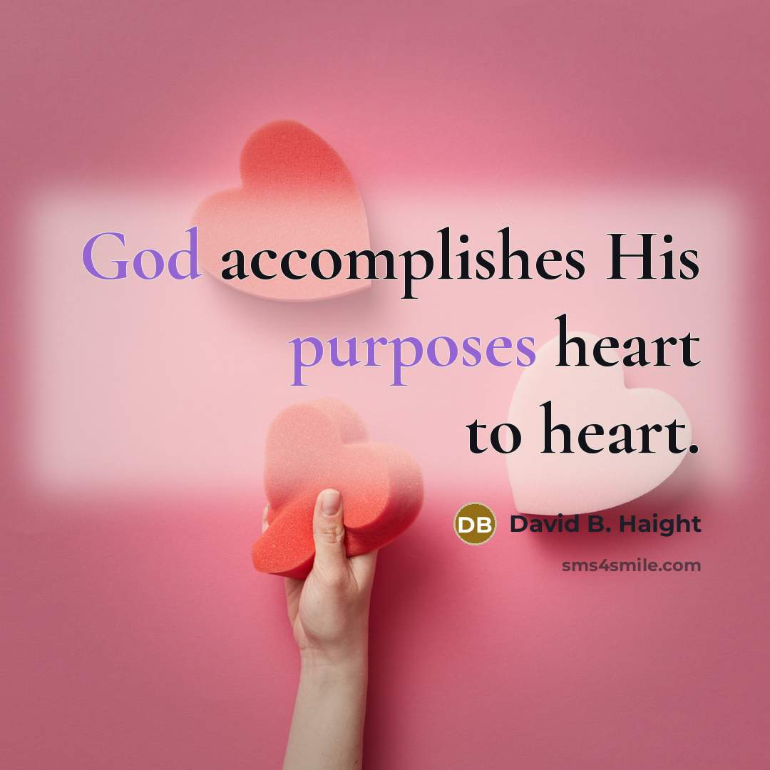 “God accomplishes His purposes heart to heart.” quote by David B. Haight