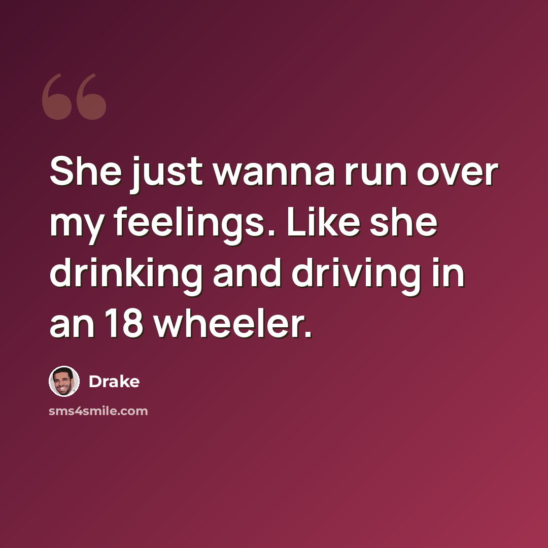 “She just wanna run over my feelings. Like she drinking and driving in an 18 wheeler.” quote by Drake