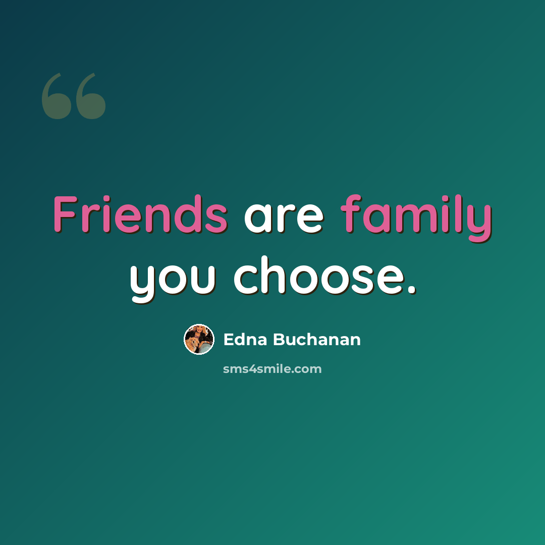 “Friends are family you choose.” quote by Edna Buchanan