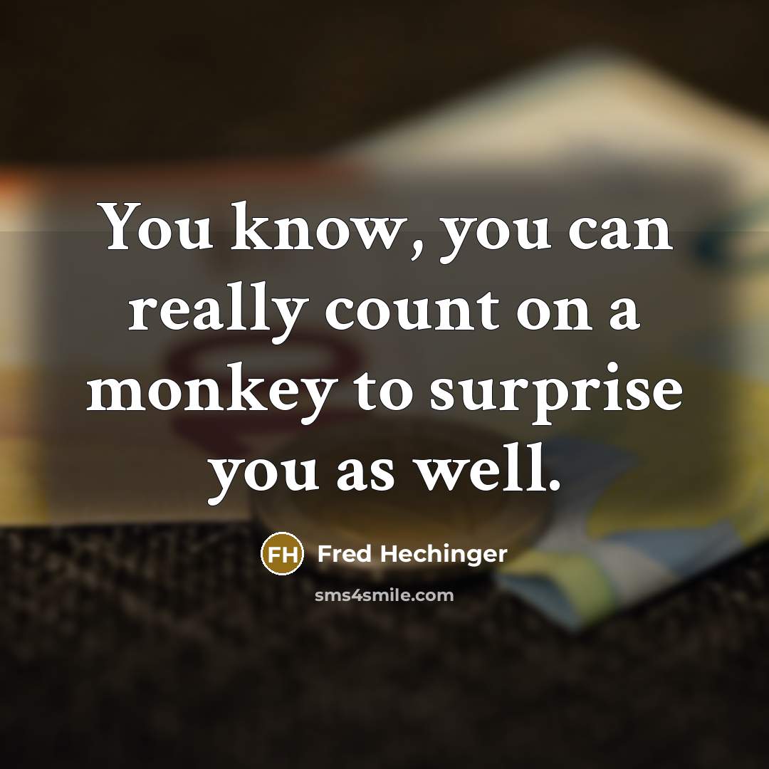 “You know, you can really count on a monkey to surprise you as well.” quote by Fred Hechinger