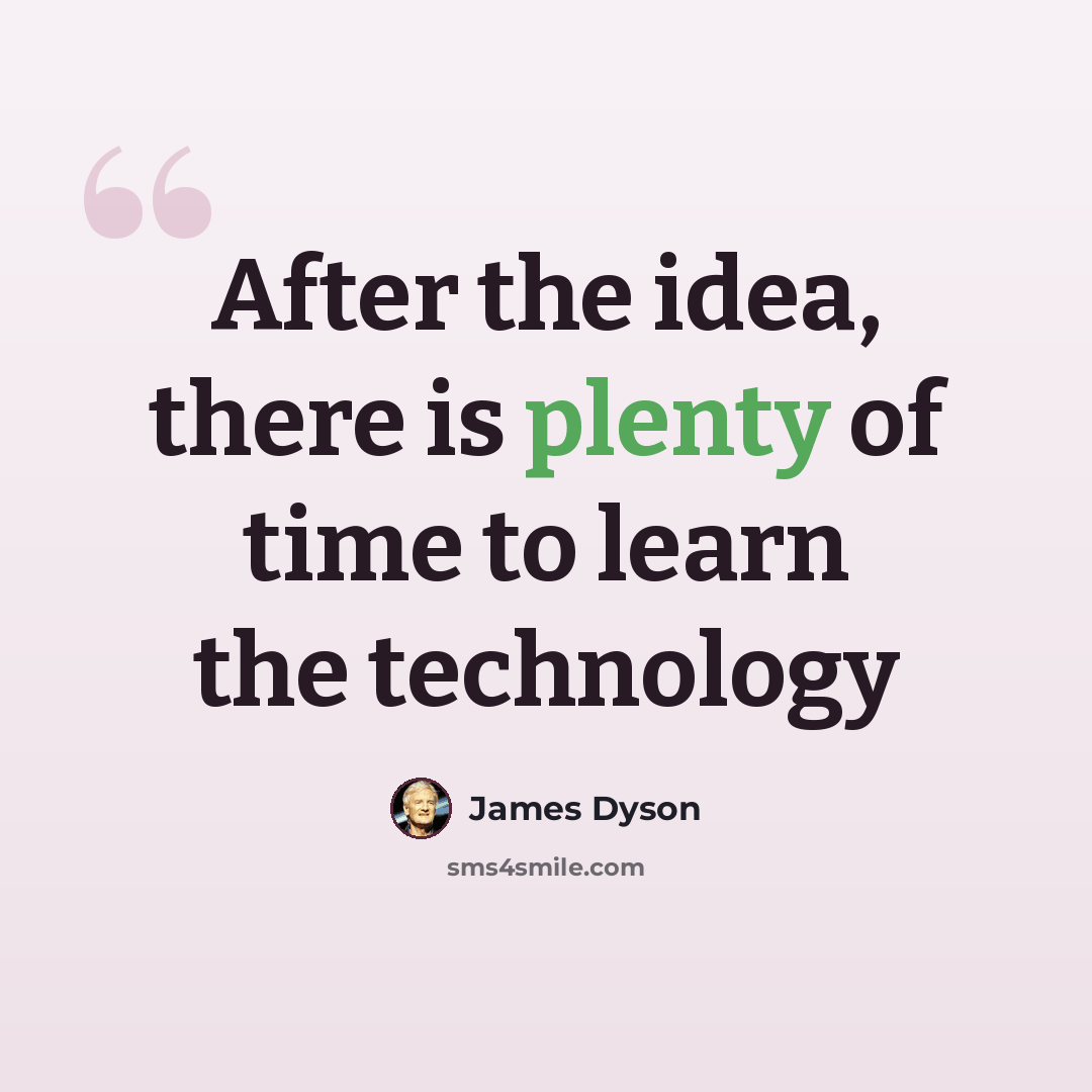 “After the idea, there is plenty of time to learn the technology” quote by James Dyson