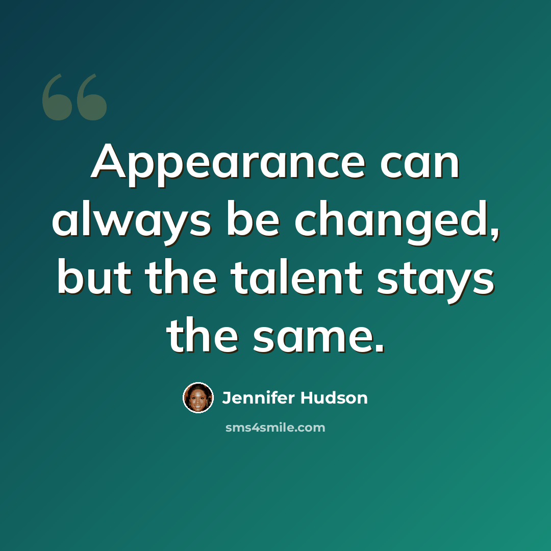 “Appearance can always be changed, but the talent stays the same.” quote by Jennifer Hudson