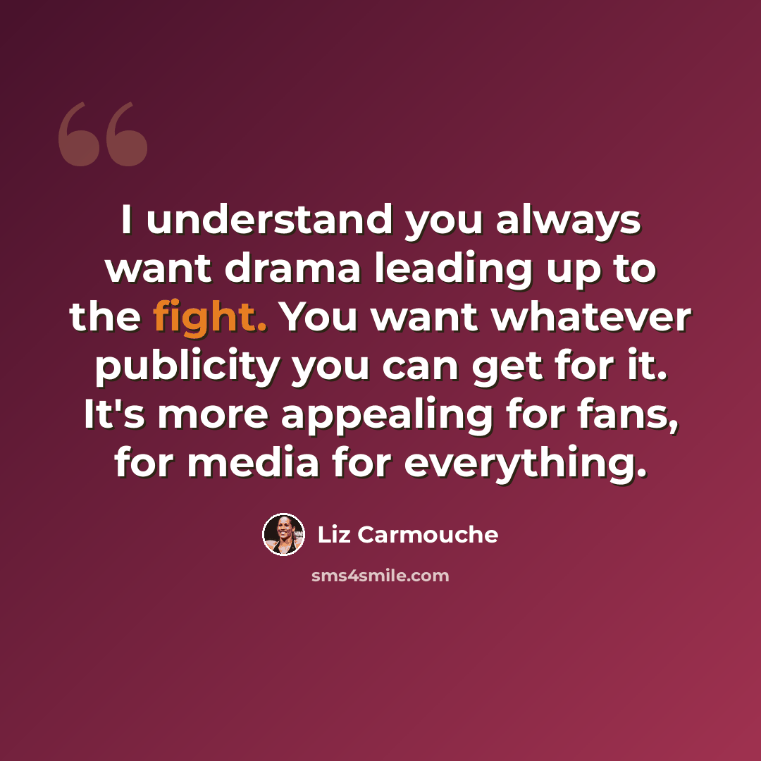 “I understand you always want drama leading up to the fight. You want whatever publicity you can get for it. It's more appealing for fans, for media for everything.” quote by Liz Carmouche