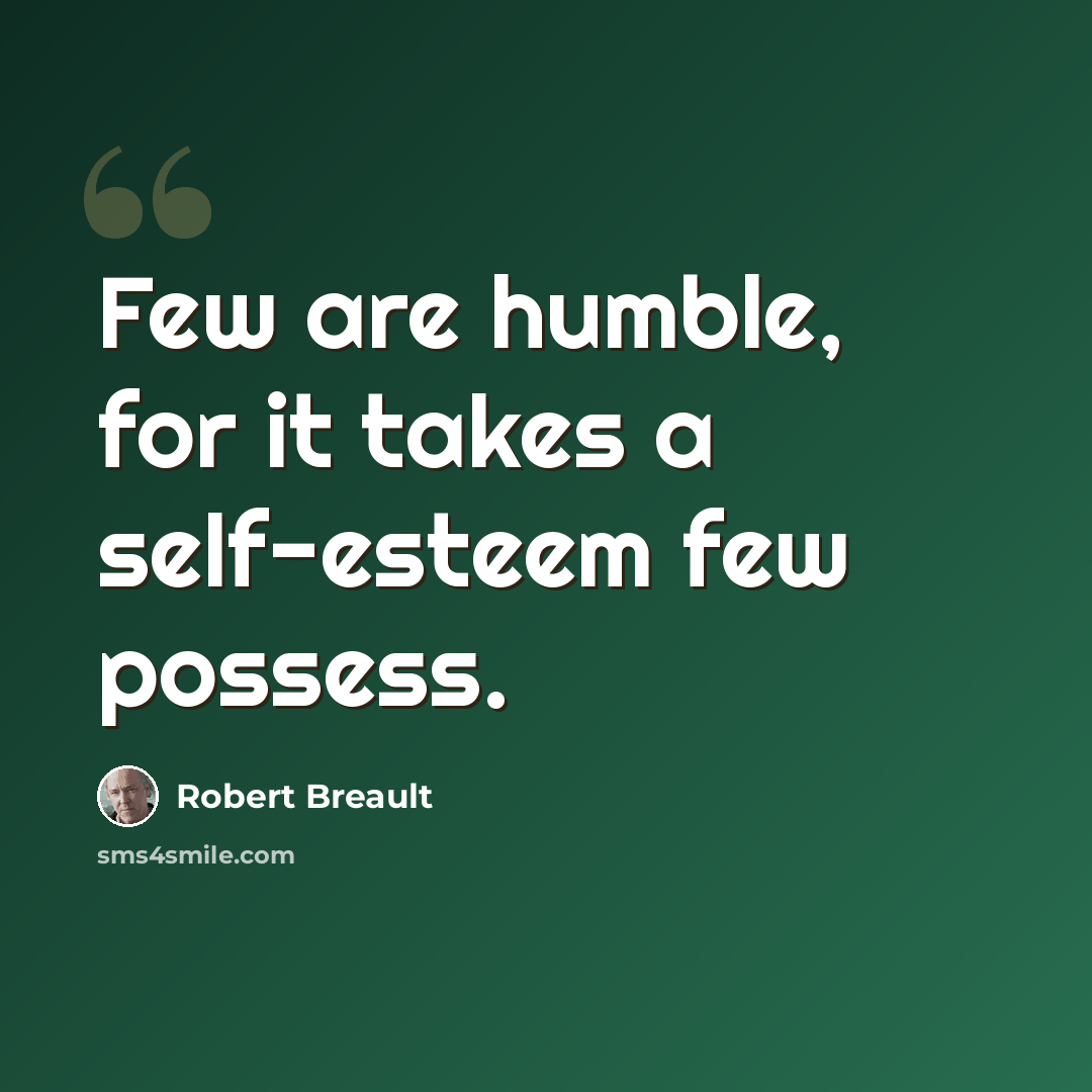 “Few are humble, for it takes a self-esteem few possess.” quote by Robert Breault
