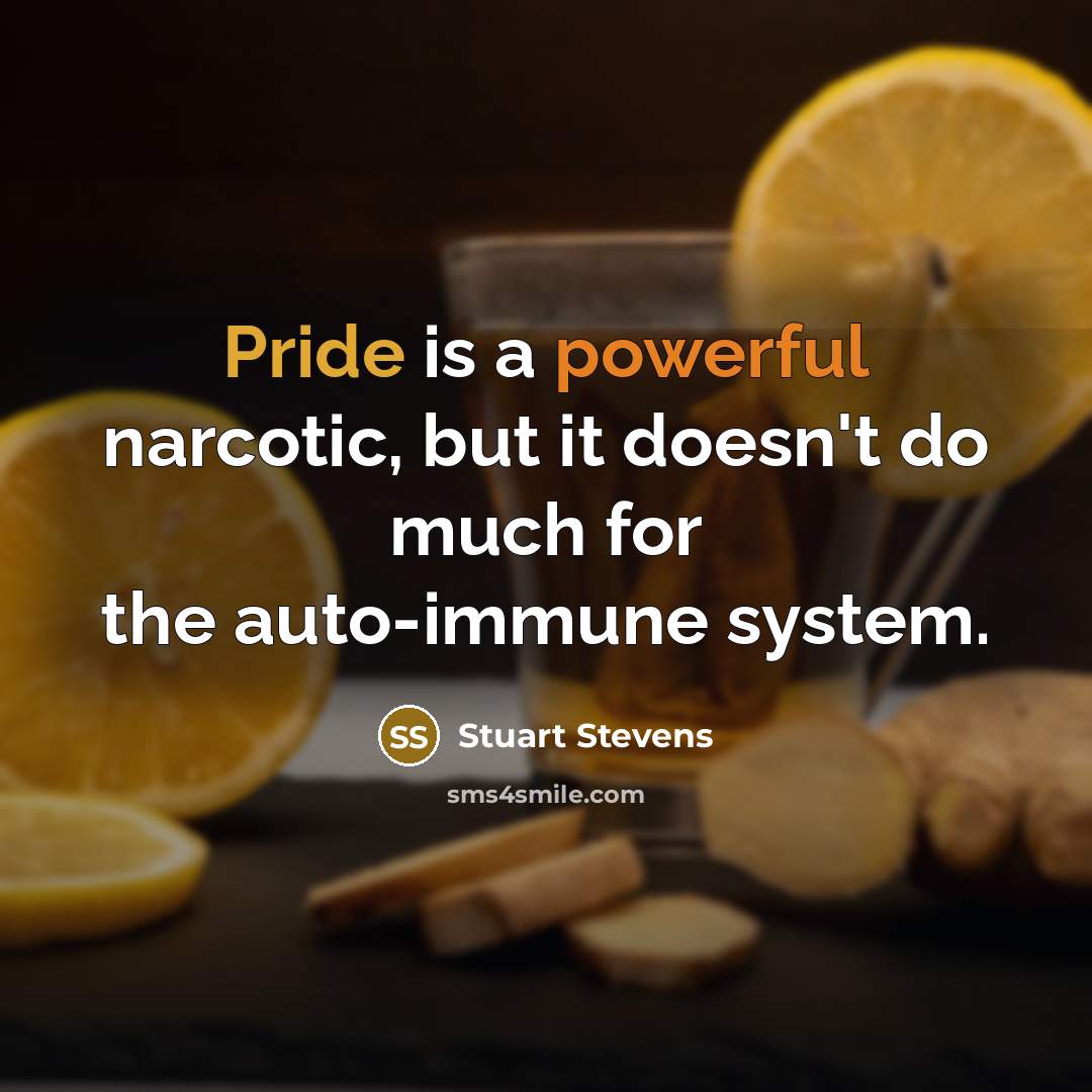 “Pride is a powerful narcotic, but it doesn't do much for the auto-immune system.” quote by Stuart Stevens