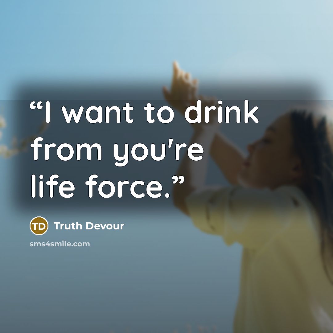 “I want to drink from you're life force.” quote by Truth Devour