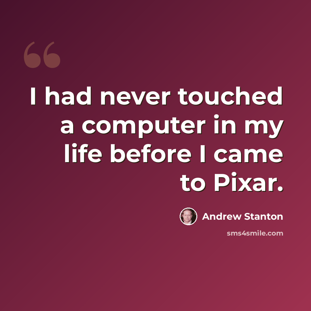“I had never touched a computer in my life before I came to Pixar.” quote by Andrew Stanton