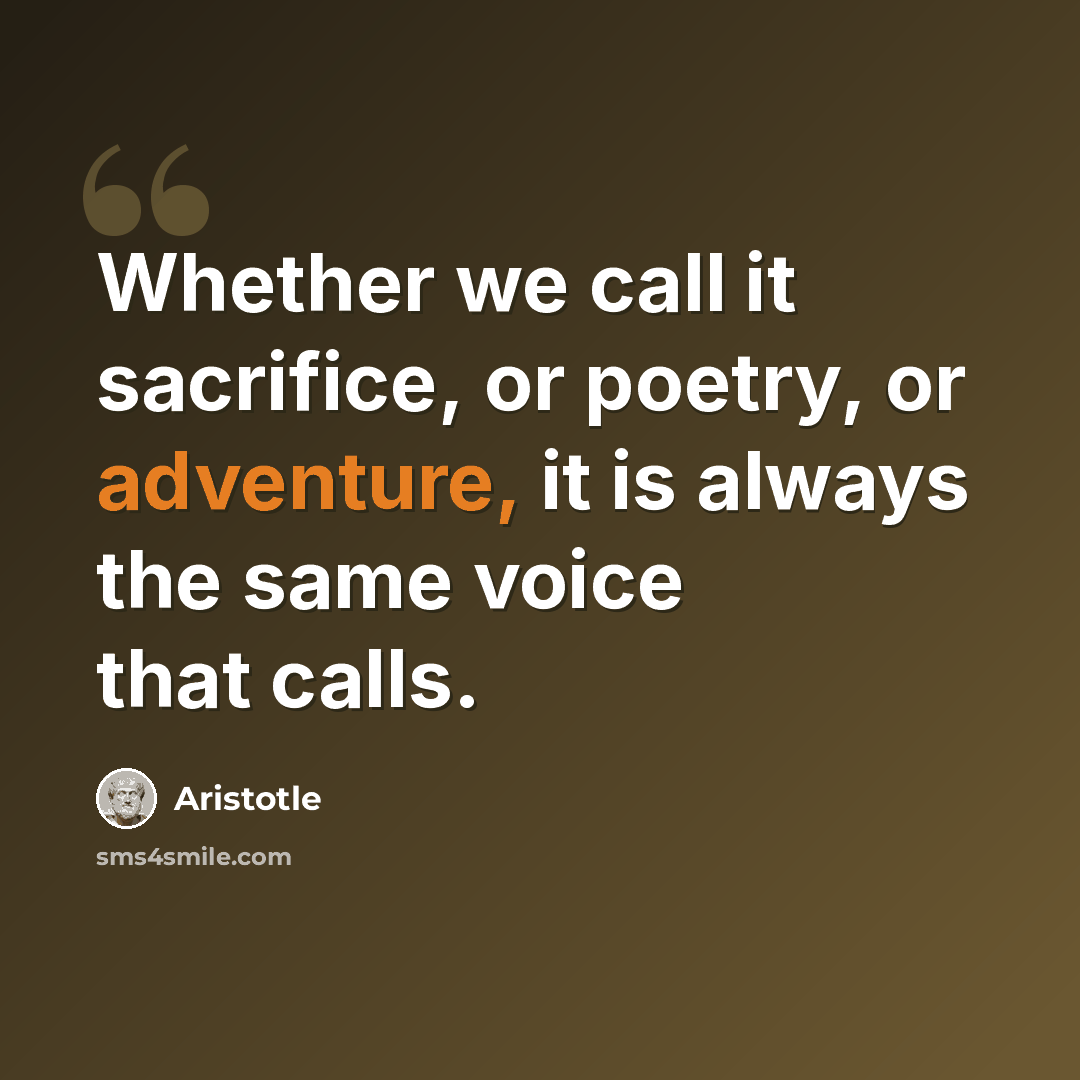 “Whether we call it sacrifice, or poetry, or adventure, it is always the same voice that calls.” quote by Aristotle