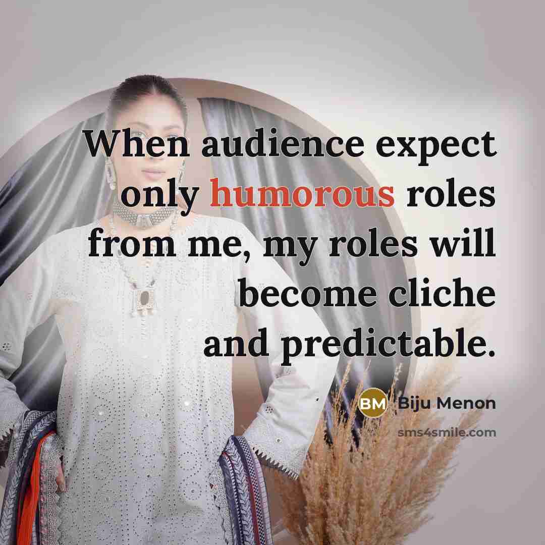 “When audience expect only humorous roles from me, my roles will become cliche and predictable.” quote by Biju Menon