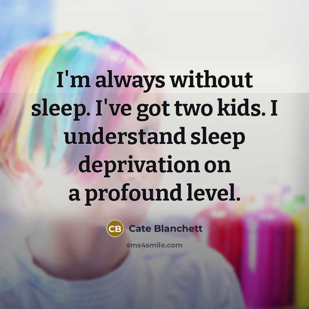 “I'm always without sleep. I've got two kids. I understand sleep deprivation on a profound level.” quote by Cate Blanchett