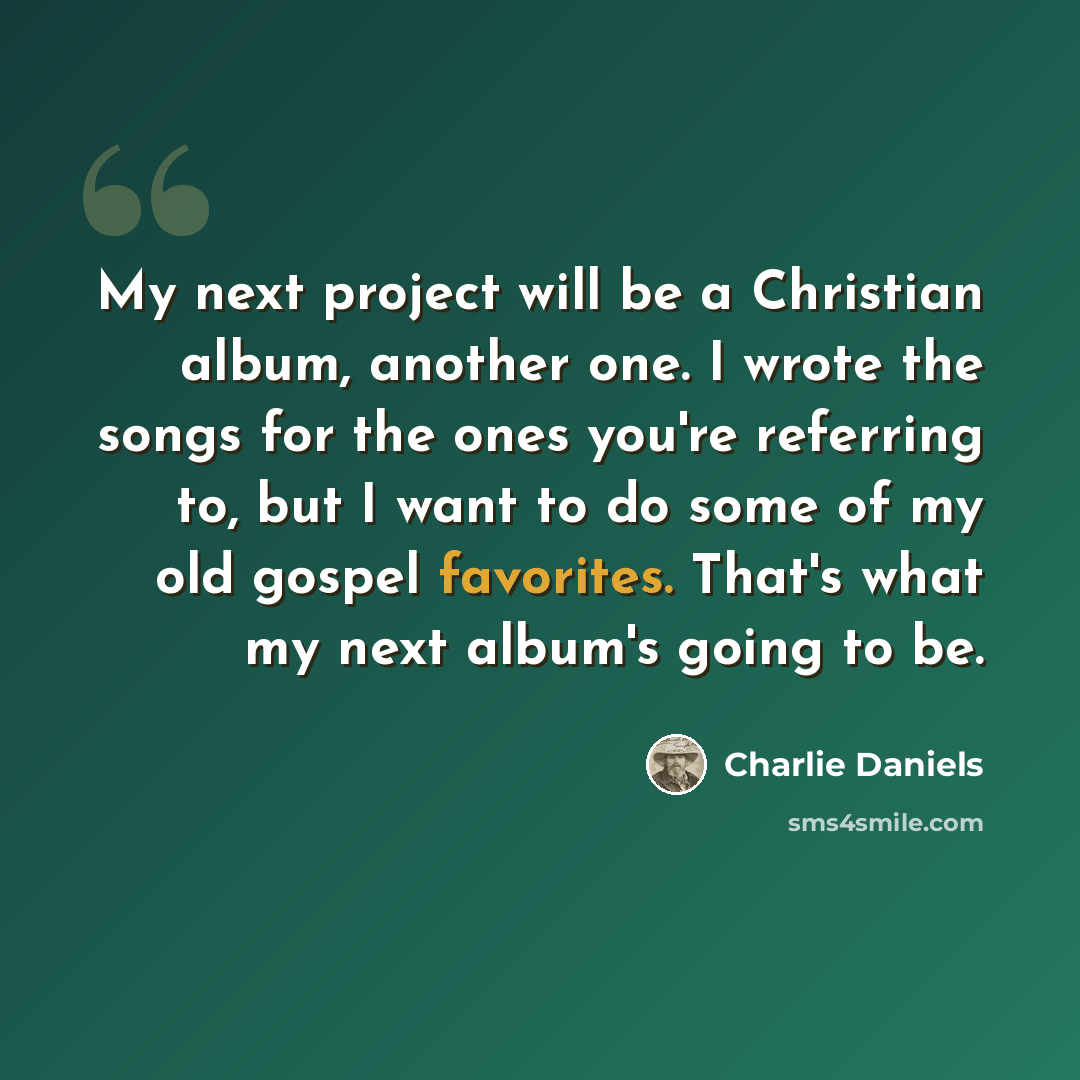 “My next project will be a Christian album, another one. I wrote the songs for the ones you're referring to, but I want to do some of my old gospel favorites. That's what my next album's going to be.” quote by Charlie Daniels