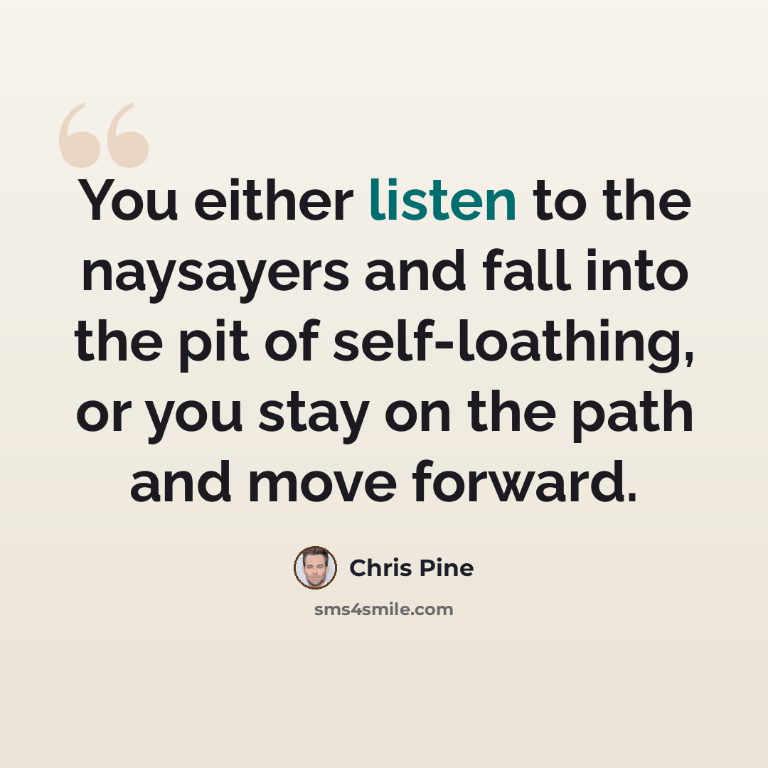 “You either listen to the naysayers and fall into the pit of self-loathing, or you stay on the path and move forward.” quote by Chris Pine