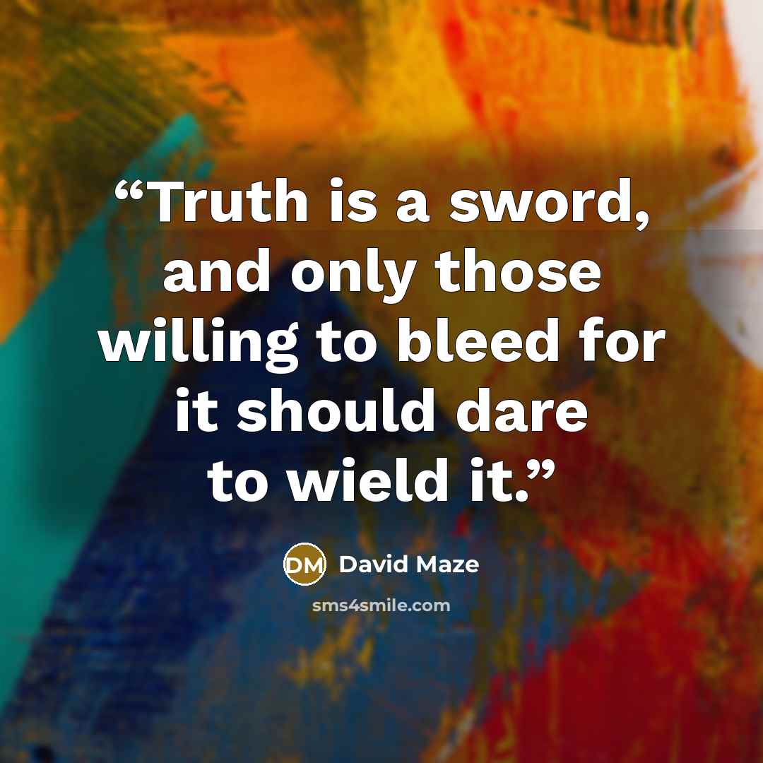 “Truth is a sword, and only those willing to bleed for it should dare to wield it.” quote by David Maze