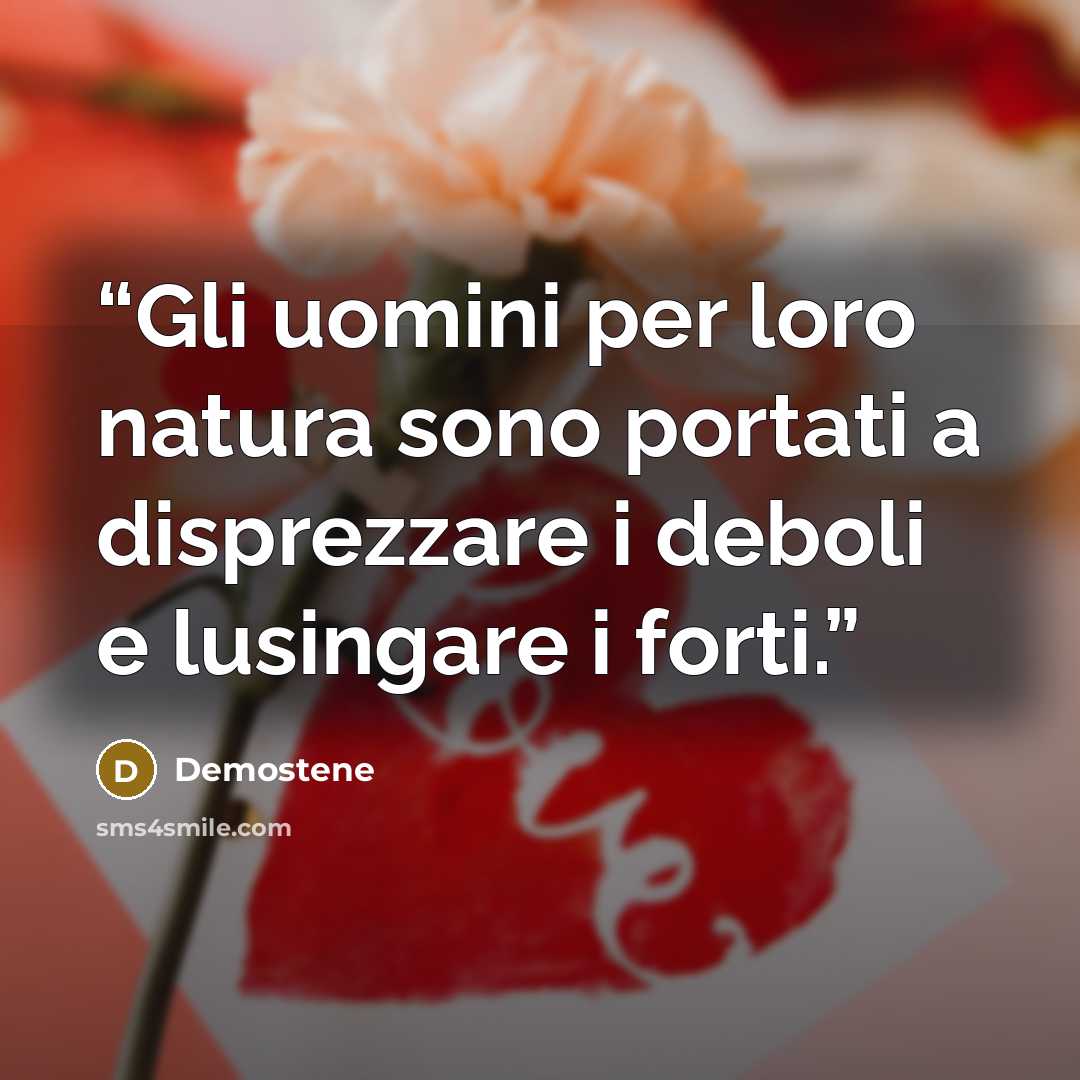 “Gli uomini per loro natura sono portati a disprezzare i deboli e lusingare i forti.” quote by Demostene