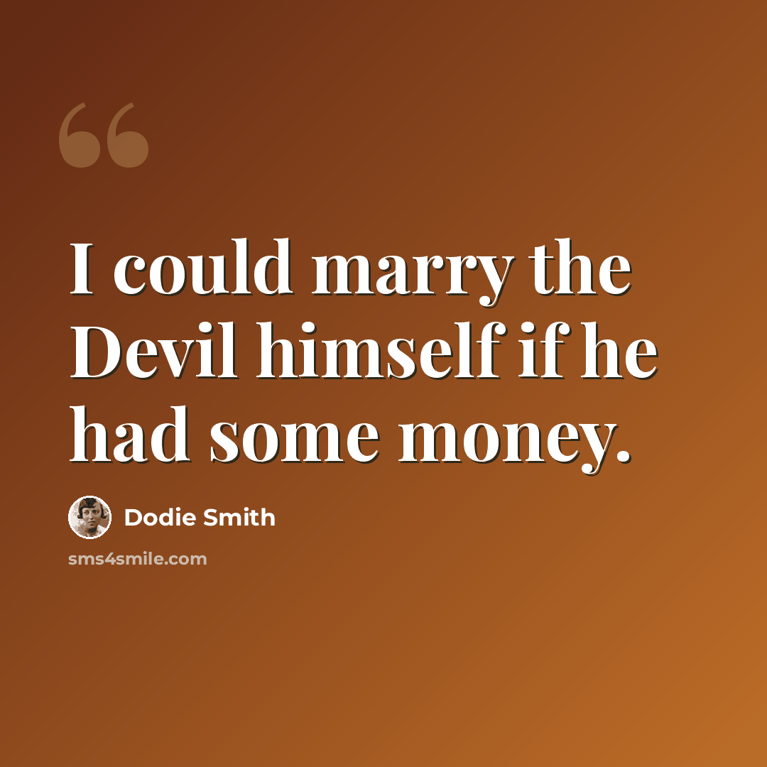 “I could marry the Devil himself if he had some money.” quote by Dodie Smith