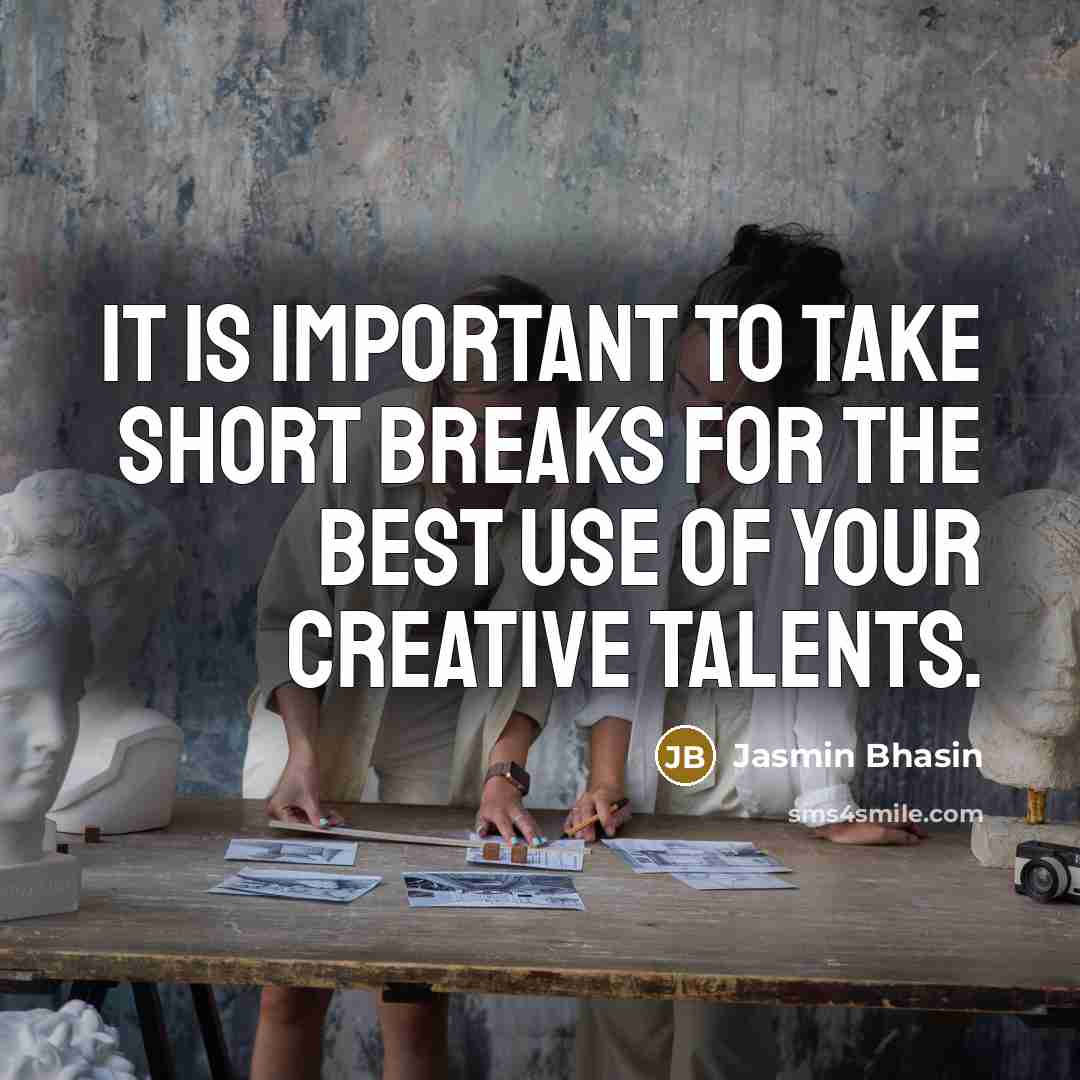“It is important to take short breaks for the best use of your creative talents.” quote by Jasmin Bhasin