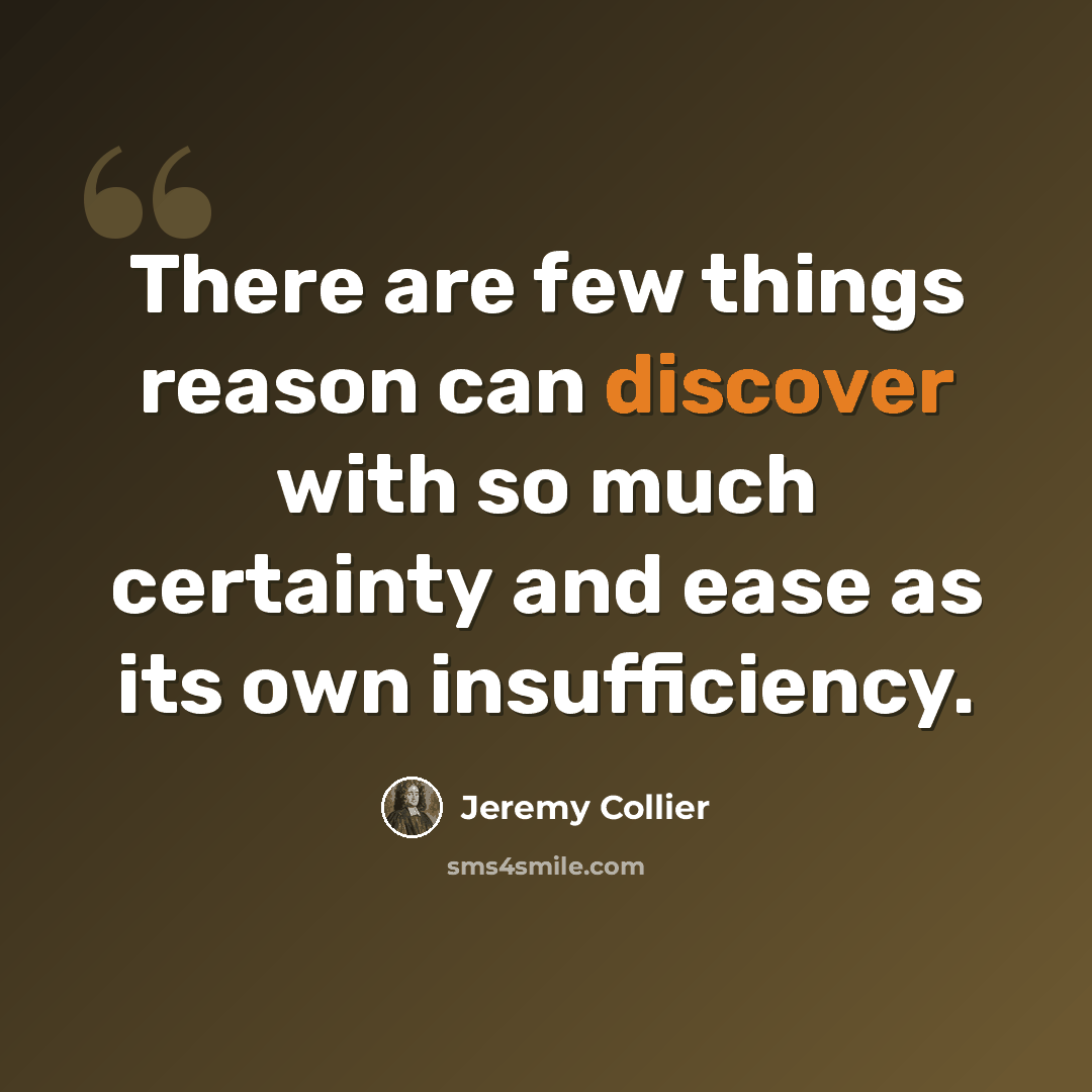 “There are few things reason can discover with so much certainty and ease as its own insufficiency.” quote by Jeremy Collier