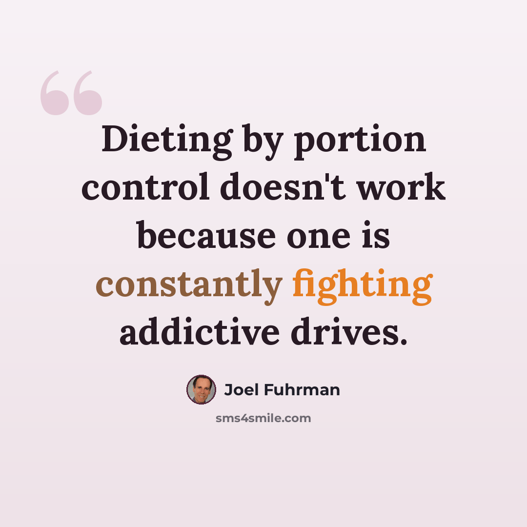 “Dieting by portion control doesn't work because one is constantly fighting addictive drives.” quote by Joel Fuhrman