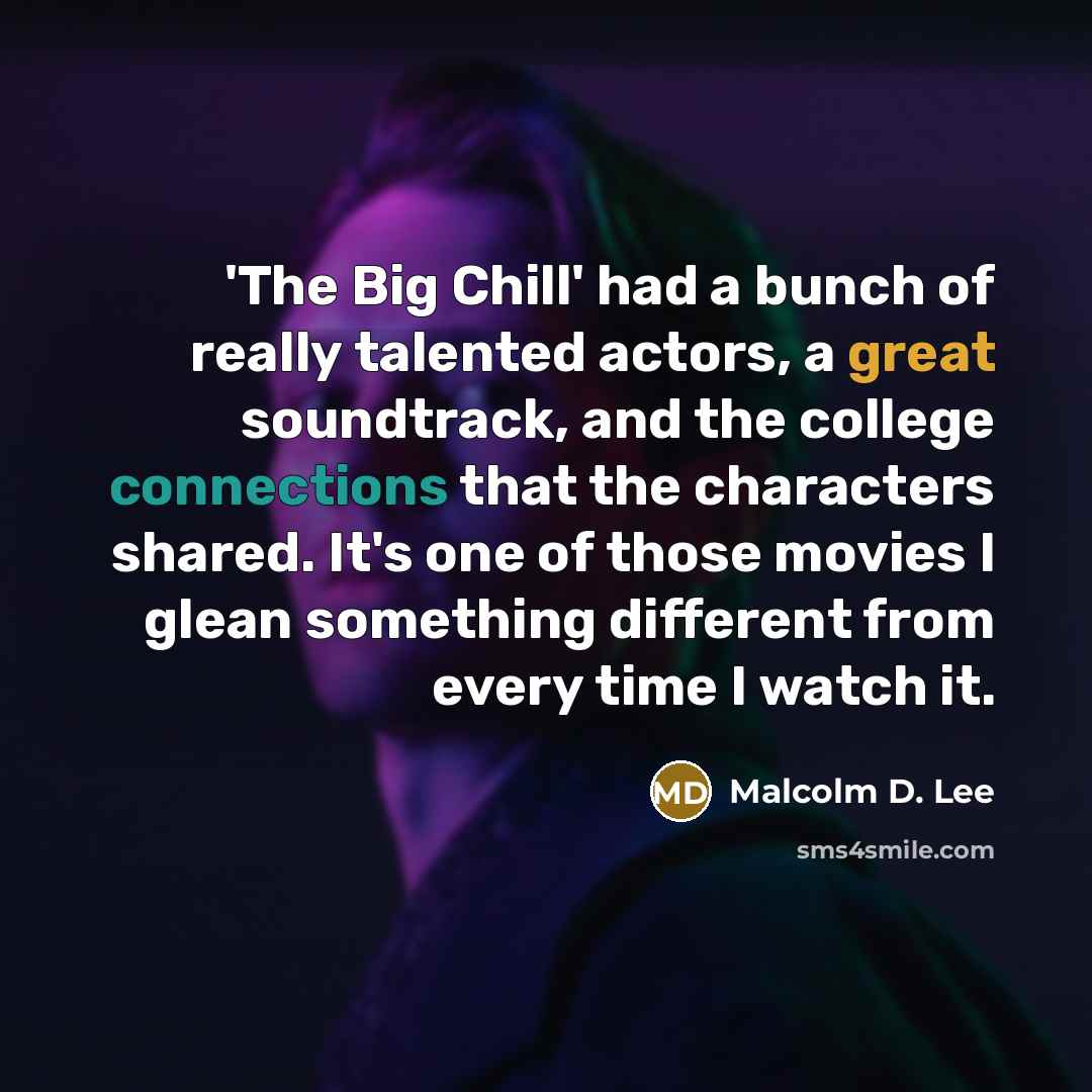 “'The Big Chill' had a bunch of really talented actors, a great soundtrack, and the college connections that the characters shared. It's one of those movies I glean something different from every time I watch it.” quote by Malcolm D. Lee