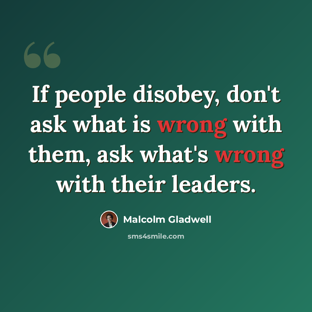 “If people disobey, don't ask what is wrong with them, ask what's wrong with their leaders.” quote by Malcolm Gladwell
