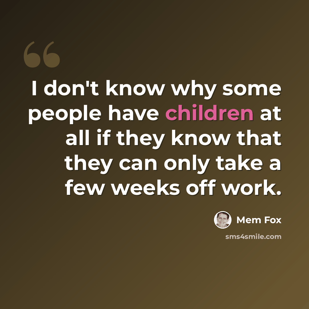 “I don't know why some people have children at all if they know that they can only take a few weeks off work.” quote by Mem Fox
