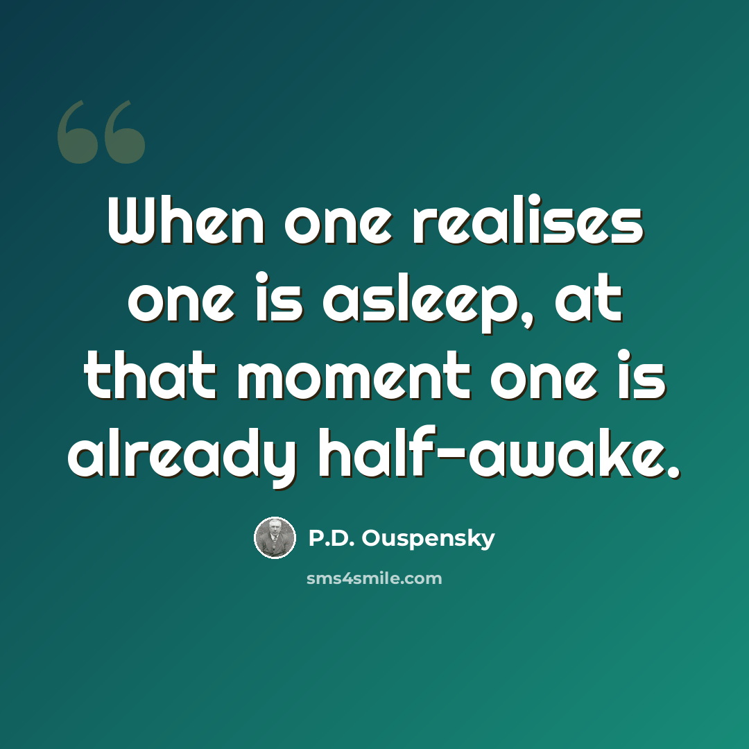 “When one realises one is asleep, at that moment one is already half-awake.” quote by P.D. Ouspensky