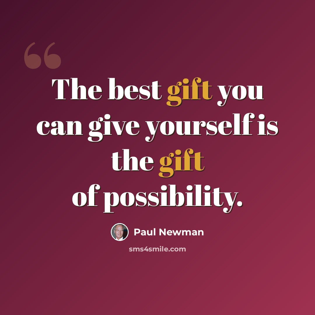 “The best gift you can give yourself is the gift of possibility.” quote by Paul Newman
