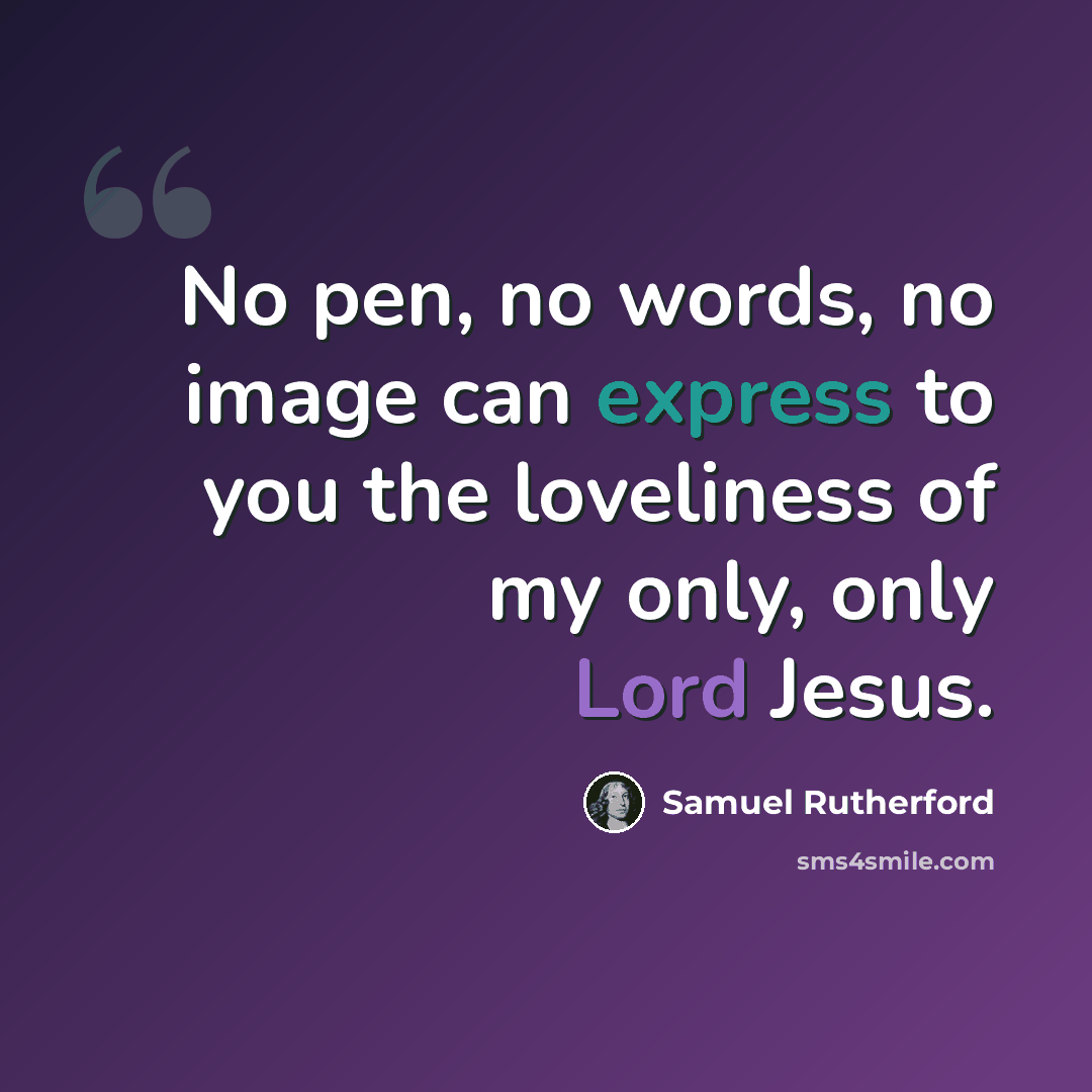 “No pen, no words, no image can express to you the loveliness of my only, only Lord Jesus.” quote by Samuel Rutherford