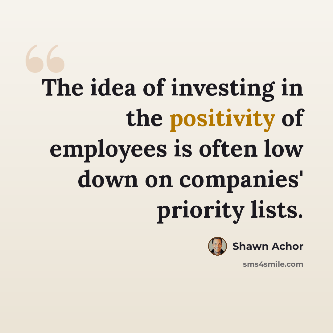 “The idea of investing in the positivity of employees is often low down on companies' priority lists.” quote by Shawn Achor