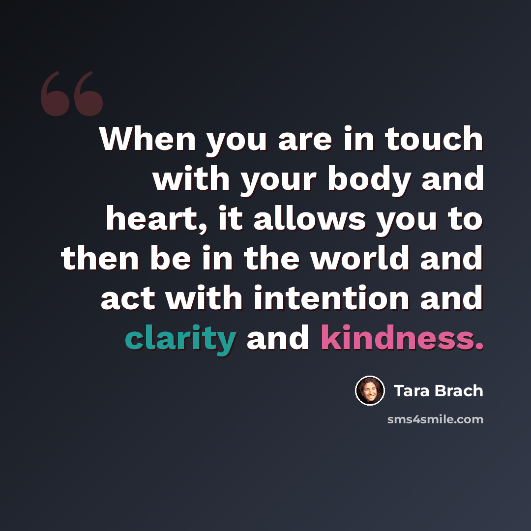 “When you are in touch with your body and heart, it allows you to then be in the world and act with intention and clarity and kindness.” quote by Tara Brach