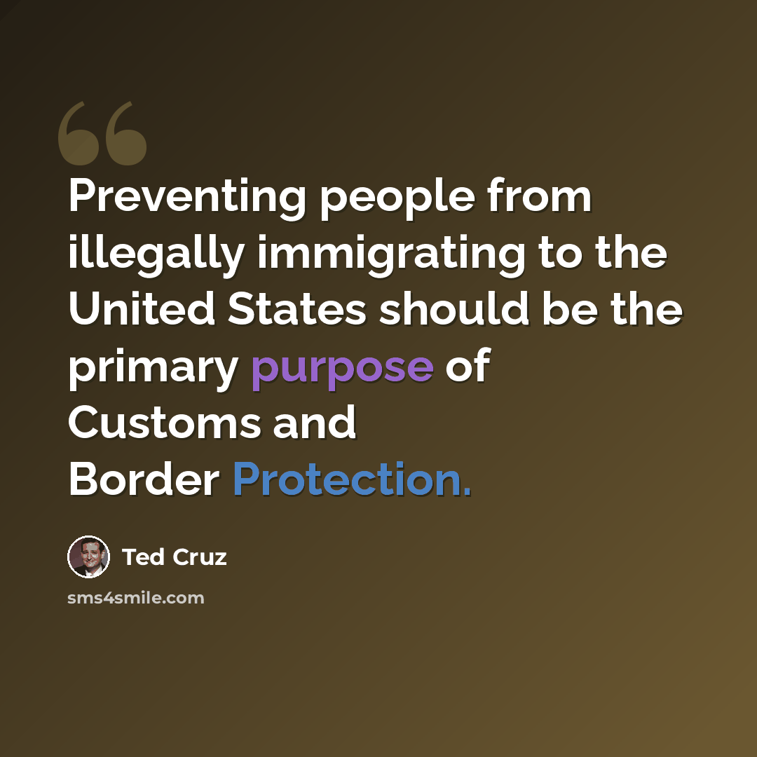 “Preventing people from illegally immigrating to the United States should be the primary purpose of Customs and Border Protection.” quote by Ted Cruz