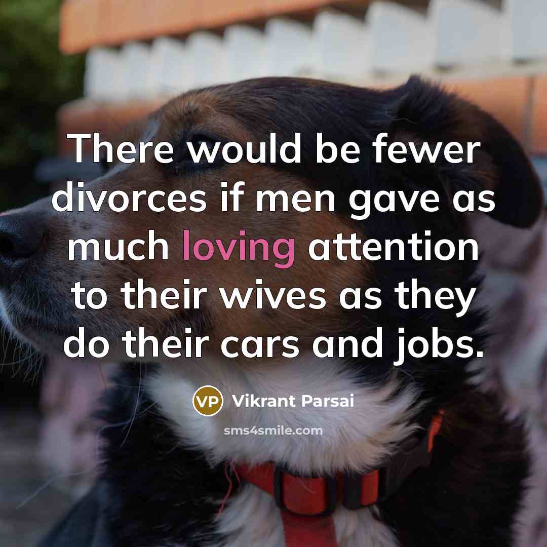 “There would be fewer divorces if men gave as much loving attention to their wives as they do their cars and jobs.” quote by Vikrant Parsai