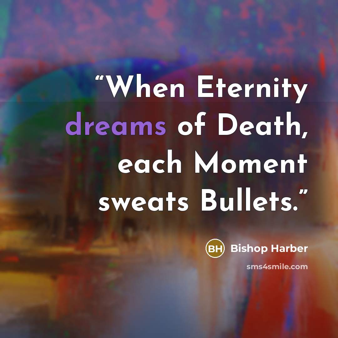 “When Eternity dreams of Death, each Moment sweats Bullets.” quote by Bishop Harber