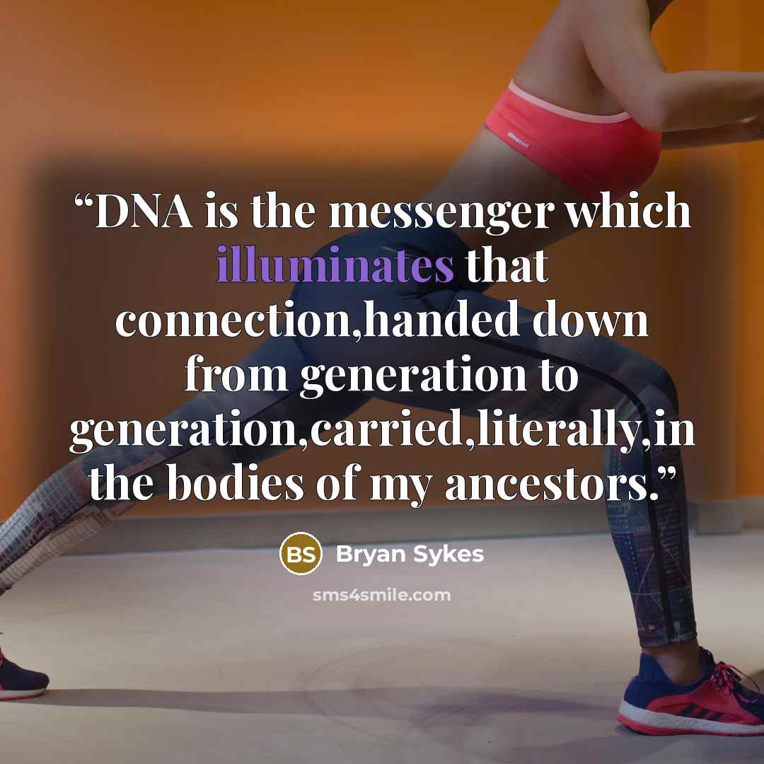“DNA is the messenger which illuminates that connection,handed down from generation to generation,carried,literally,in the bodies of my ancestors.” quote by Bryan Sykes