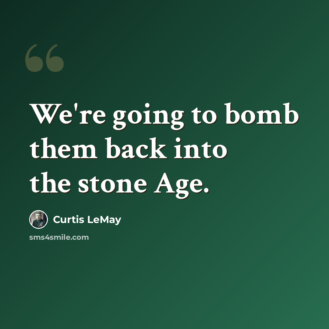 “We're going to bomb them back into the stone Age.” quote by Curtis LeMay
