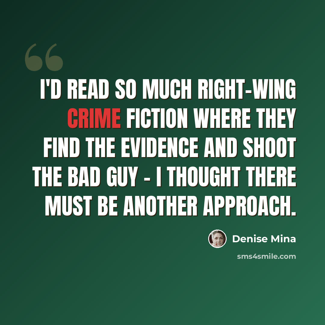 “I'd read so much right-wing crime fiction where they find the evidence and shoot the bad guy - I thought there must be another approach.” quote by Denise Mina