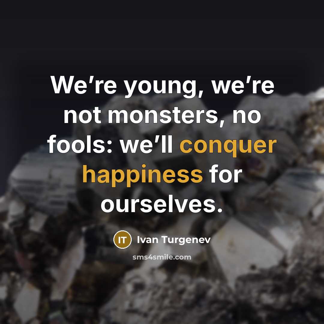 “We’re young, we’re not monsters, no fools: we’ll conquer happiness for ourselves.” quote by Ivan Turgenev