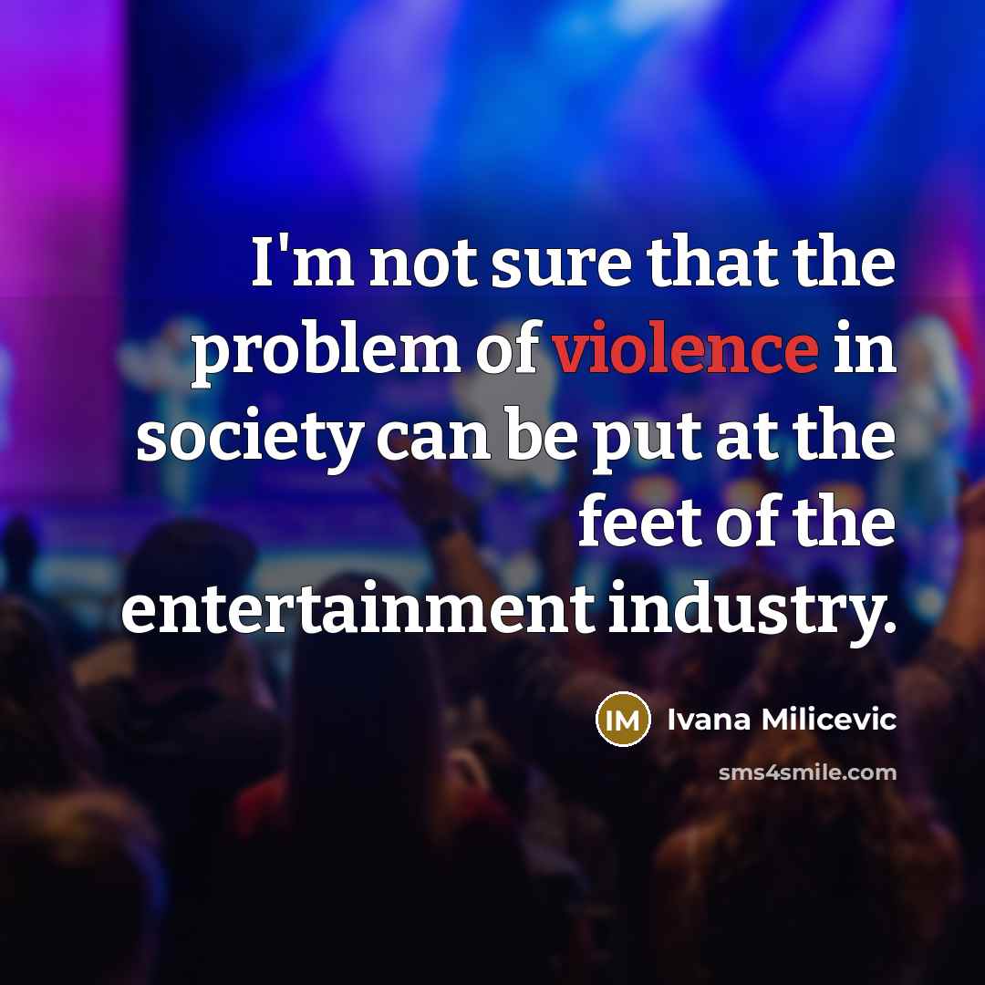 “I'm not sure that the problem of violence in society can be put at the feet of the entertainment industry.” quote by Ivana Milicevic