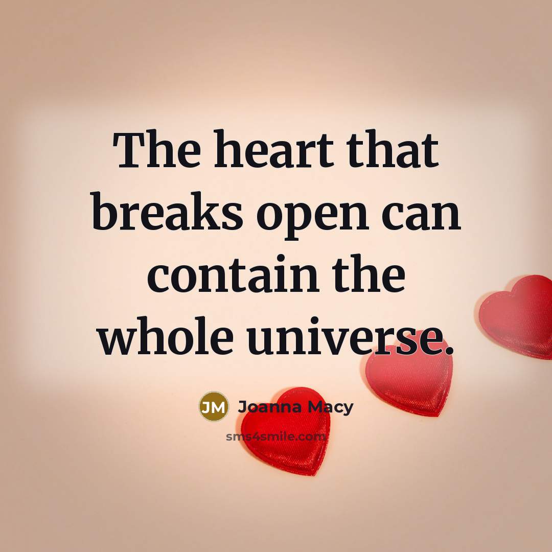 “The heart that breaks open can contain the whole universe.” quote by Joanna Macy