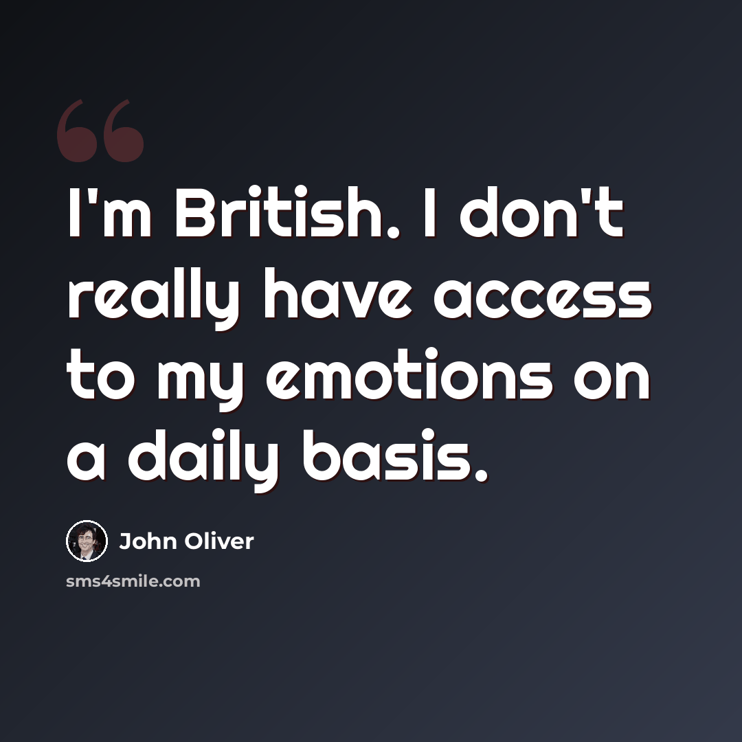 “I'm British. I don't really have access to my emotions on a daily basis.” quote by John Oliver