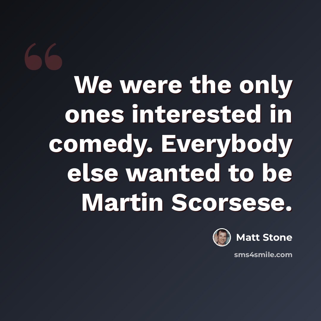 “We were the only ones interested in comedy. Everybody else wanted to be Martin Scorsese.” quote by Matt Stone