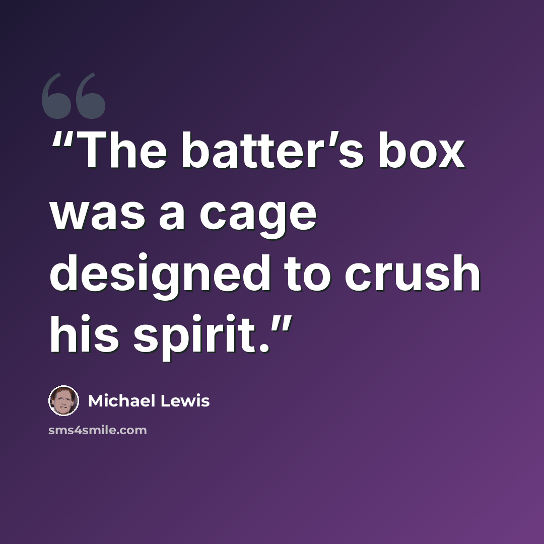 “The batter’s box was a cage designed to crush his spirit.” quote by Michael Lewis