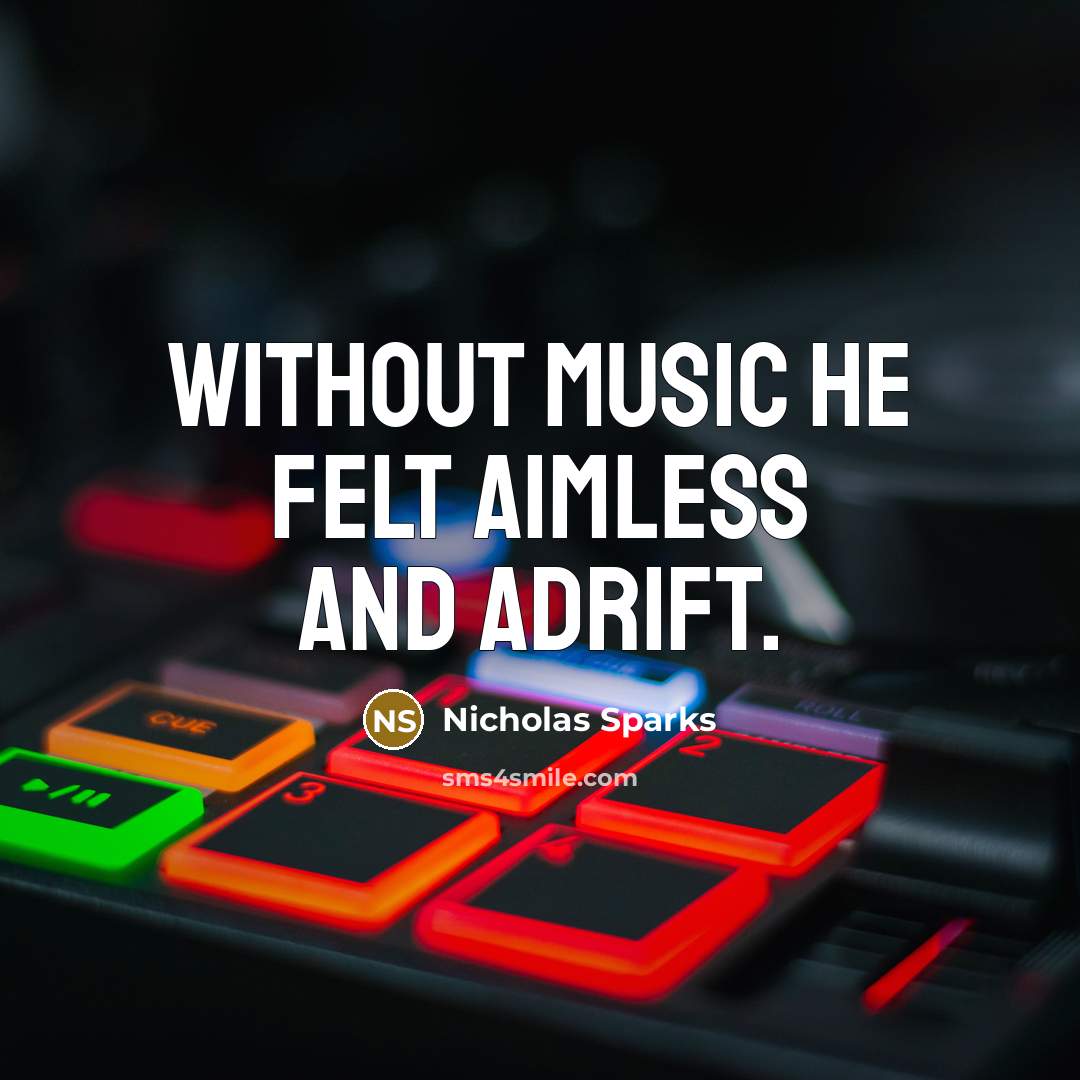 “without music he felt aimless and adrift.” quote by Nicholas Sparks