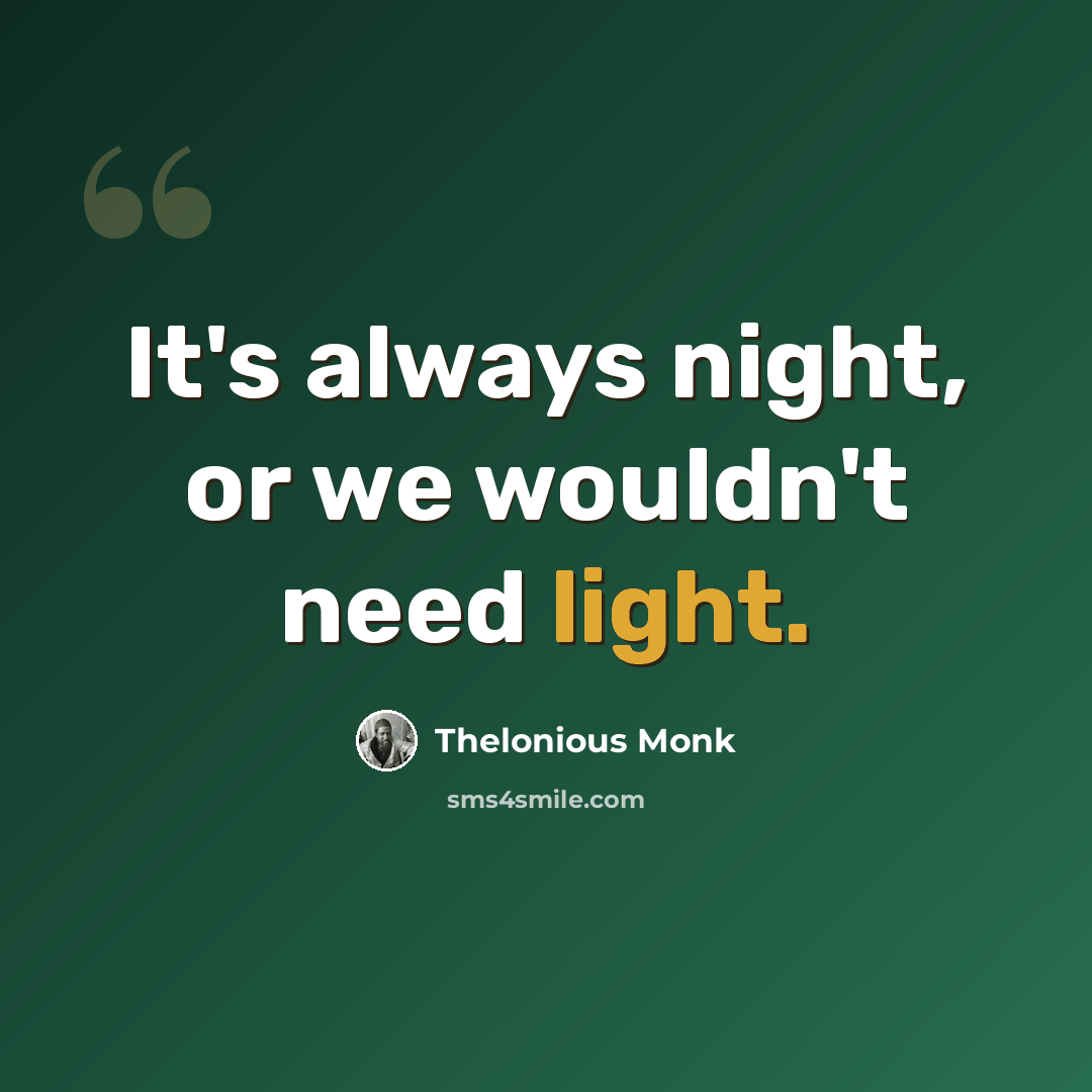 “It's always night, or we wouldn't need light.” quote by Thelonious Monk