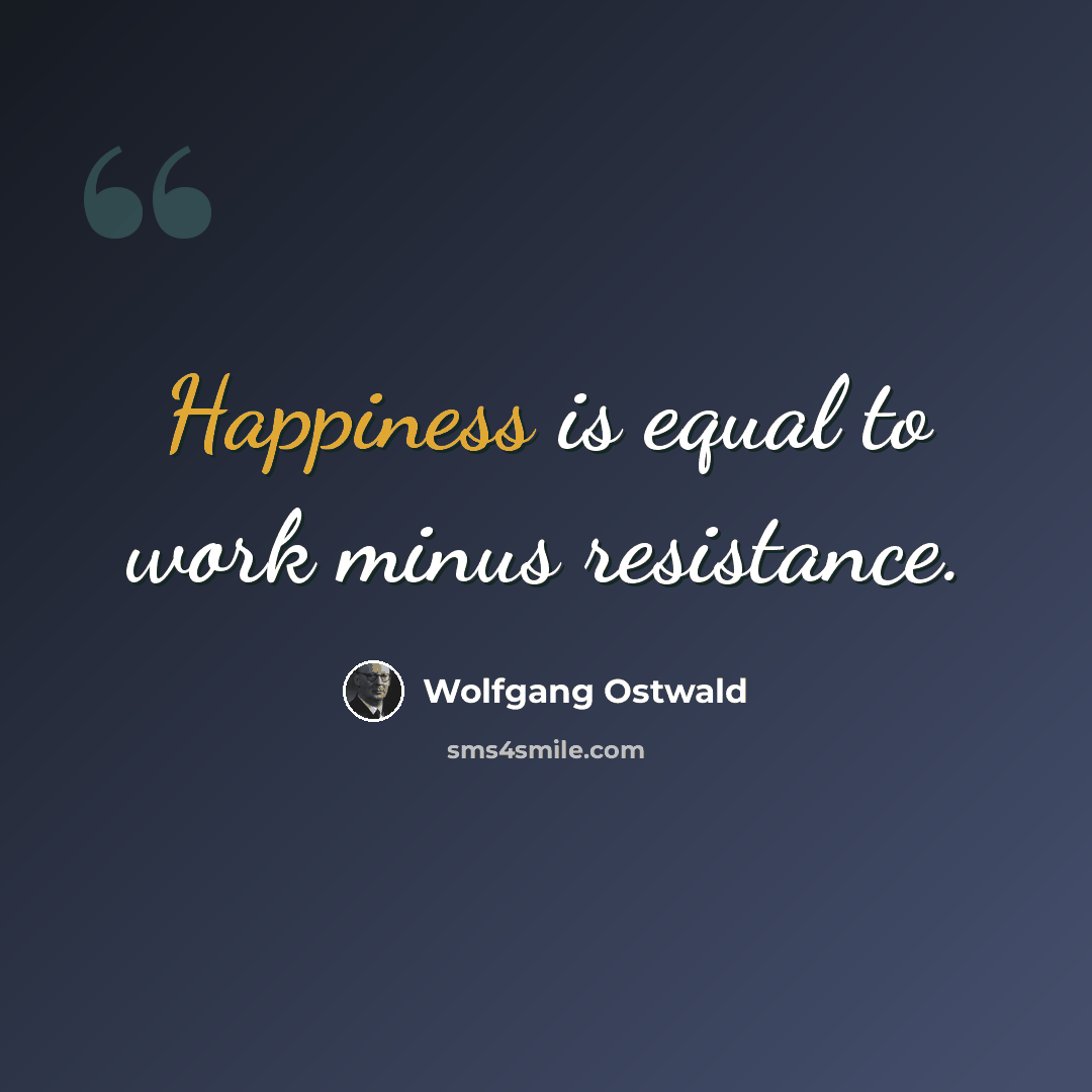 “Happiness is equal to work minus resistance.” quote by Wolfgang Ostwald